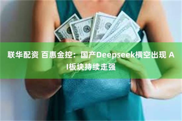 联华配资 百惠金控：国产Deepseek横空出现 AI板块持续走强